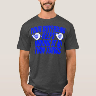 Your Boyfriend Keeps Looking At My Twin Turbos Fun T-Shirt