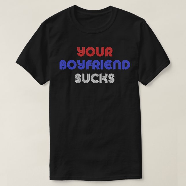 Your Boyfriend Sucks T-Shirt (Design Front)