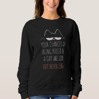 Your Chances Of Being Killed By A Cat Are Low      Sweatshirt