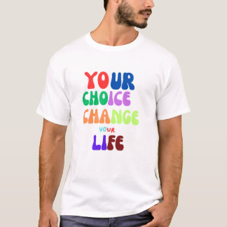Your Choice, Change Your Life - Empowering Stateme T-Shirt