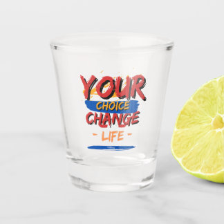 Your Choice Your Change Your Life Shot Glass