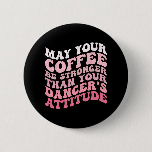 Your Coffee Be Stronger Than Your Dancer's Attitud 6 Cm Round Badge