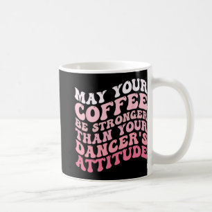 Your Coffee Be Stronger Than Your Dancer's Attitud Mug