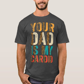 Your Dad Is My Cardio1584 T-Shirt
