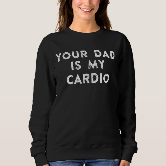 Your Dad Is My Cardio 1 Sweatshirt (Front)