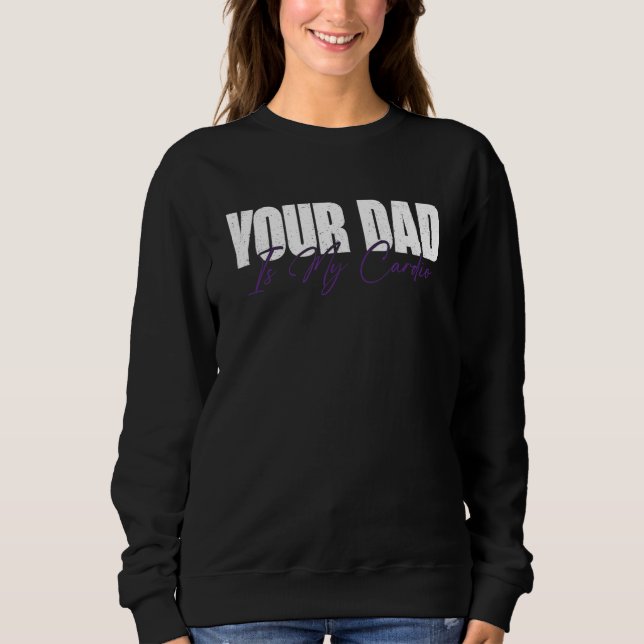 Your Dad Is My Cardio  1 Sweatshirt (Front)