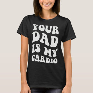 Your Dad Is My Cardio  1 T-Shirt