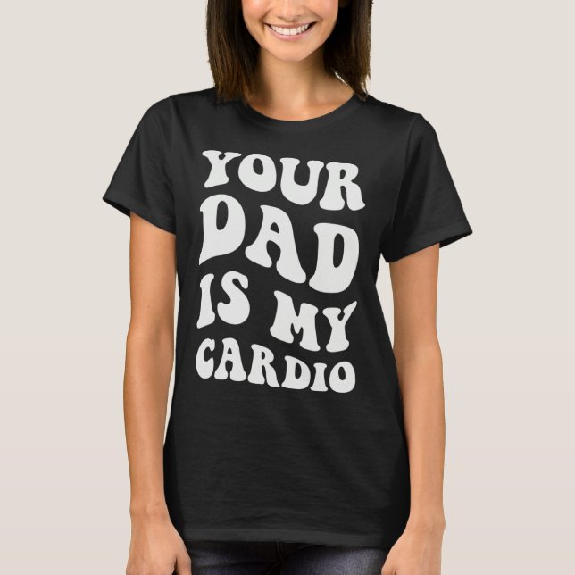 Your Dad Is My Cardio  1 T-Shirt (Front)