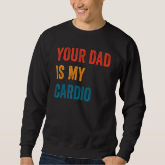 Your Dad Is My Cardio 2 Sweatshirt