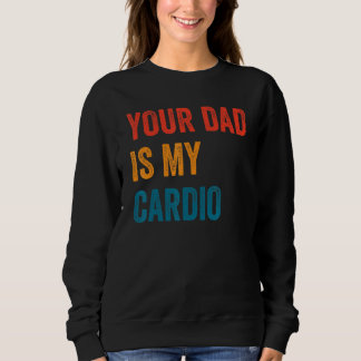 Your Dad Is My Cardio 2 Sweatshirt