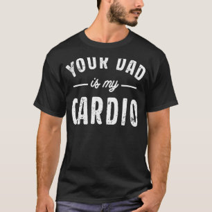 Your Dad Is My Cardio 2 T-Shirt