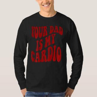 Your Dad Is My Cardio 2 T-Shirt