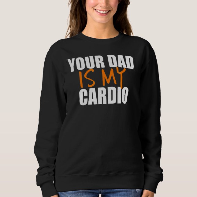 Your Dad Is My Cardio Back Print Sweatshirt (Front)