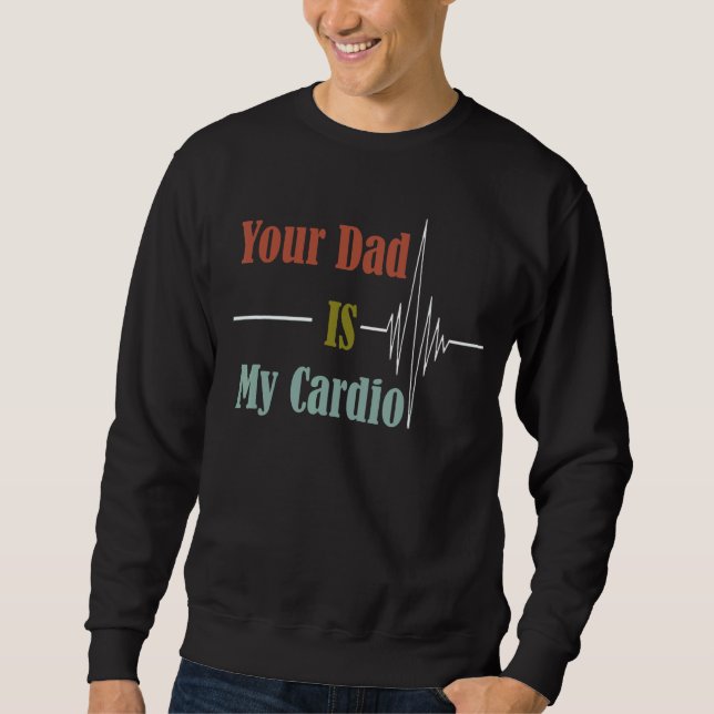 Your Dad Is My Cardio  Design Sweatshirt (Front)