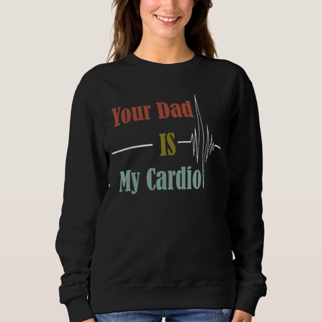Your Dad Is My Cardio  Design Sweatshirt (Front)