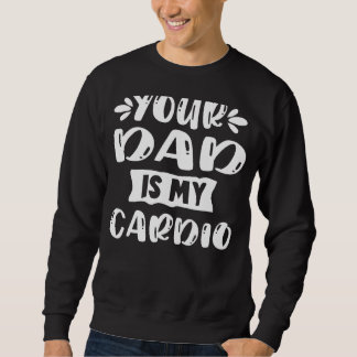 Your Dad Is My Cardio Exercise Workout Slogan For  Sweatshirt