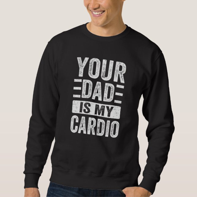 Your Dad Is My Cardio Fathers Day  2 Sweatshirt (Front)