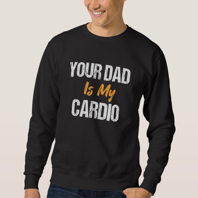 Your Dad Is My Cardio  Father's Day Sweatshirt (Front)
