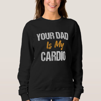 Your Dad Is My Cardio  Father's Day Sweatshirt