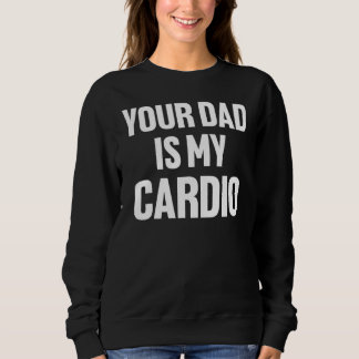 Your Dad Is My Cardio  Fathers Day Womens Mens Kid Sweatshirt