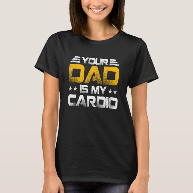 Your Dad Is My Cardio Fathers Day Womens Mens T-Shirt (Front)