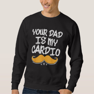 Your Dad Is My Cardio Fitness Health Exercise Nutr Sweatshirt