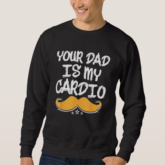 Your Dad Is My Cardio Fitness Health Exercise Nutr Sweatshirt (Front)