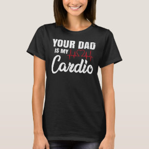 Your Dad Is My Cardio For Mother Mum Heart Beat T-Shirt