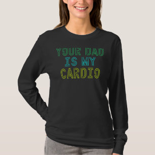 Your Dad Is My Cardio  For Women Girls T-Shirt