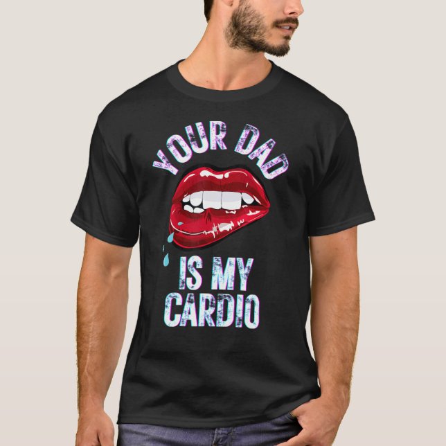 Your Dad Is My Cardio Funny Quotes Pun Humour Sarc T-Shirt (Front)
