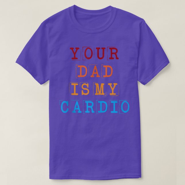 Your Dad Is My Cardio Funny Sarcastic Saying Funny T-Shirt (Design Front)