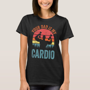 Your Dad Is My Cardio Funny Saying Romantic Relati T-Shirt
