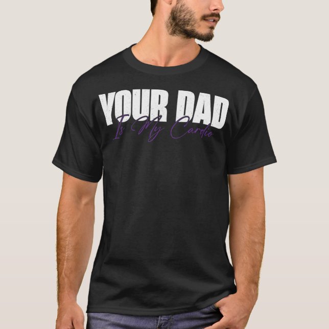 Your Dad Is My Cardio Funny  T-Shirt (Front)
