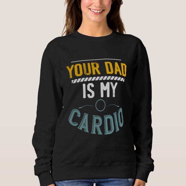 Your Dad Is My Cardio Gym Exercise Fitness Lifting Sweatshirt (Front)