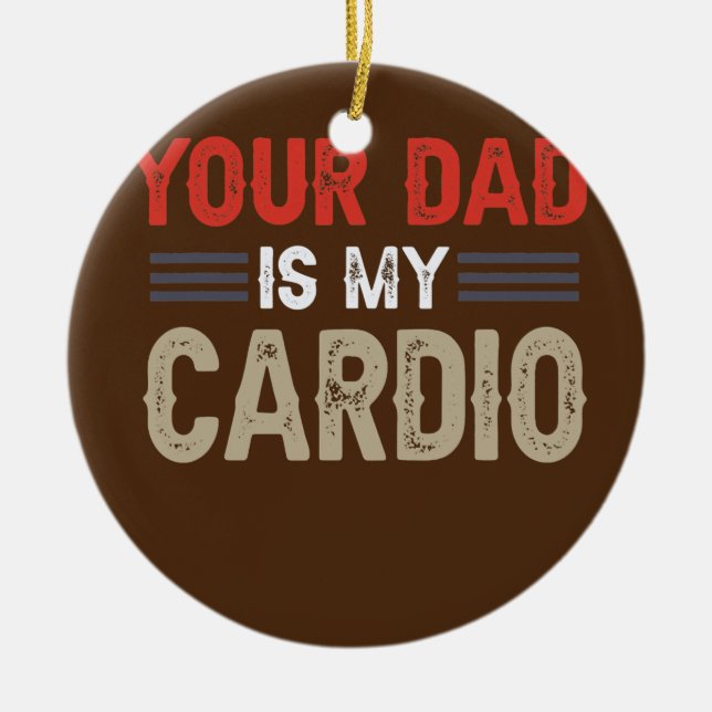 Your Dad Is My Cardio Gym Exercise Humourous Ceramic Ornament (Front)