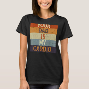 Your Dad Is My Cardio Gym Exercise Humourous Toome T-Shirt