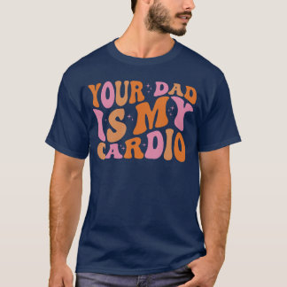Your Dad is My Cardio Gym Fathers Day Womens Mens  T-Shirt