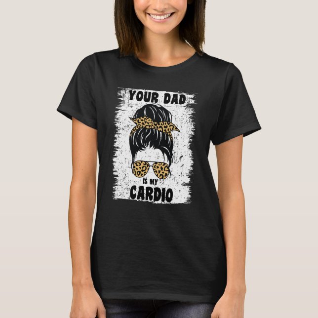 Your Dad Is My Cardio Messy Bun Workout Hot Dad Fo T-Shirt (Front)