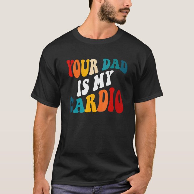 Your Dad Is My Cardio On Back T-Shirt (Front)