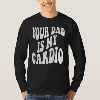 Your dad is my cardio on back T-Shirt