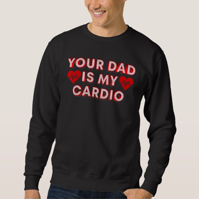 Your Dad Is My Cardio  Quote For Your Dad Sweatshirt (Front)
