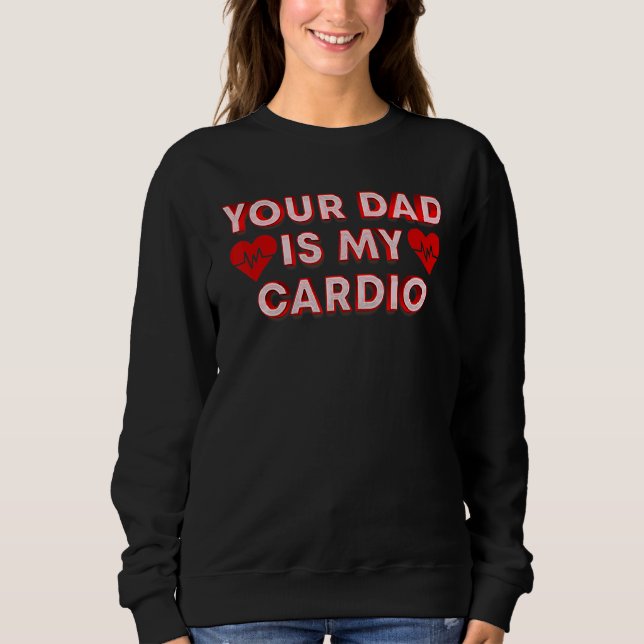 Your Dad Is My Cardio  Quote For Your Dad Sweatshirt (Front)