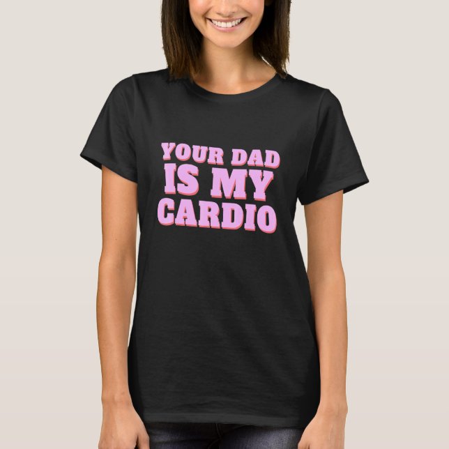 Your Dad Is My Cardio  Quotes Pun Humor Sarcasm Wo T-Shirt (Front)