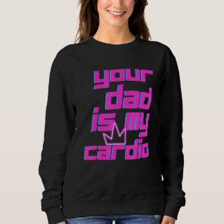 Your Dad Is My Cardio Quotes Pun Humor Sarcasm Wom Sweatshirt