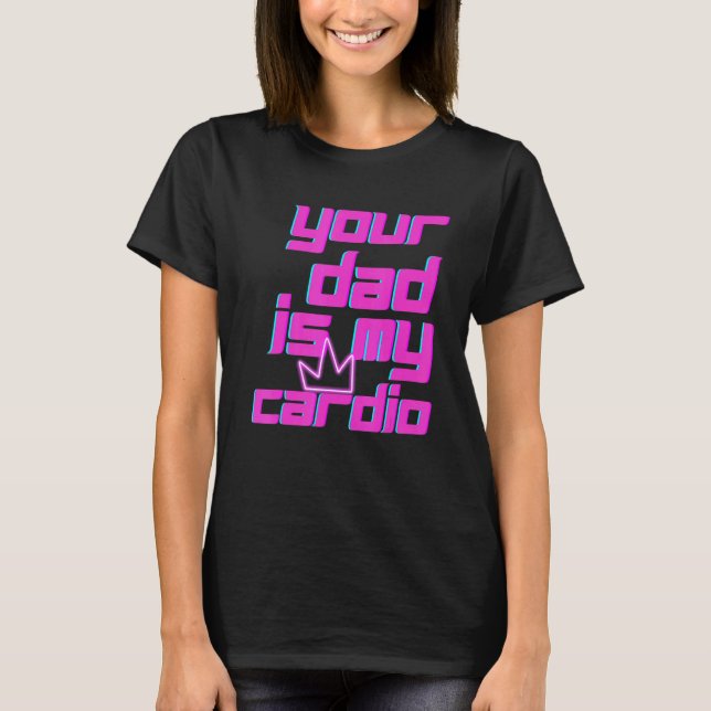 Your Dad Is My Cardio Quotes Pun Humor Sarcasm Wom T-Shirt (Front)