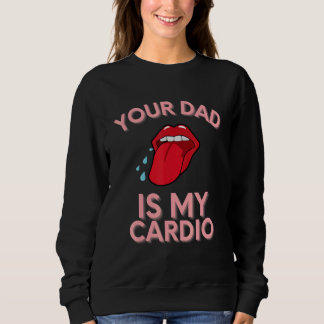 Your Dad Is My Cardio Quotes Pun Humour Sarcasm Wo Sweatshirt