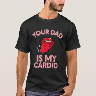 Your Dad Is My Cardio Quotes Pun Humour Sarcasm Wo T-Shirt