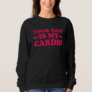 Your Dad Is My Cardio  Saying 1 Sweatshirt
