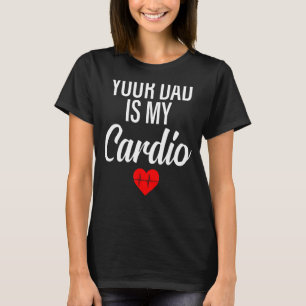 Your Dad Is My Cardio  Saying Romantic Relationshi T-Shirt