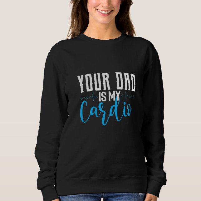 Your Dad Is My Cardio Saying Sarcastic Sweatshirt (Front)